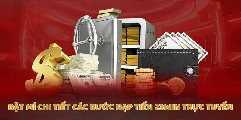 Bật mí chi tiết các bước nạp tiền Trang chủ 23Win trực tuyến