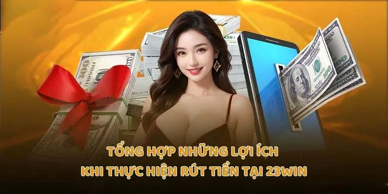 Tổng hợp những lợi ích khi thực hiện rút tiền tại Trang chủ 23Win