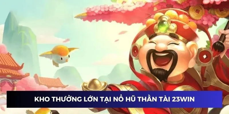 Kho thưởng tại nổ hũ thần tài Trang chủ 23Win cực lớn